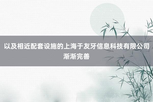 以及相近配套设施的上海于友牙信息科技有限公司渐渐完善