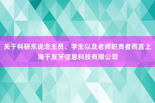 关于科研东说念主员、学生以及老师职责者而言上海于友牙信息科技有限公司